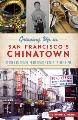 Growing Up in San Francisco's Chinatown: Boomer Memories from Noodle Rolls to Apple Pie by Edmund S. Wong