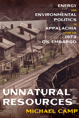 Unnatural Resources: Energy and Environmental Politics in Appalachia After the 1973 Oil Embargo by Michael Camp