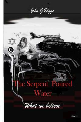 The Serpent Poured Water: What we Believe. by John Garland Biggs