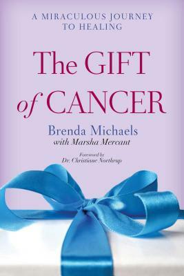 The Gift of Cancer: A Miraculous Journey to Healing by Brenda Michaels, Marsha Mercant