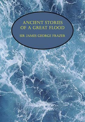 Ancient Stories of a Great Flood (Facsimile Reprint) by James George Sir Frazer