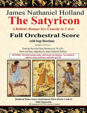 The Satyricon: A Balletic Roman Sex Comedy in 3 Acts Full Orchestral Score (with Stage Directions) by Gaius Petronius, James Nathaniel Holland