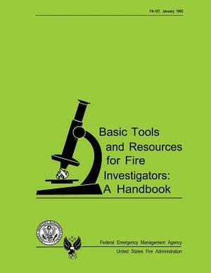 Basic Tools and Resources for Fire Investigators: A Handbook by U. S. Departm U. S. Fire Administration