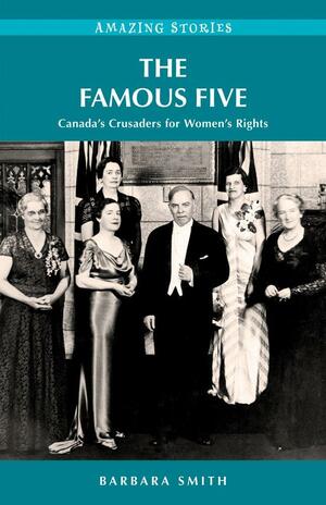 The Famous Five: Canada's Crusaders for Women's Rights by Barbara Smith