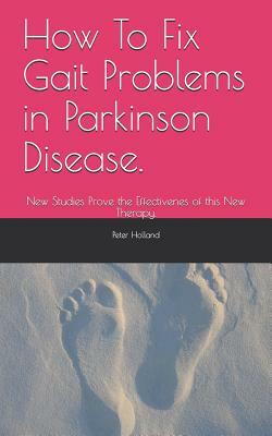 How To Fix Gait Problems in Parkinson Disease.: New Studies Prove the Effectivenes of this New Therapy. by Peter Holland