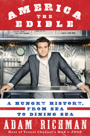 America the Edible: A Hungry History, From Sea to Dining Sea by Adam Richman