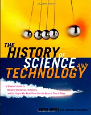 The History of Science and Technology: A Browser's Guide to the Great Discoveries, Inventions, and the People Who MadeThem from the Dawn of Time to Today by Bryan Bunch