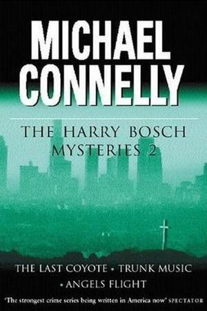 The Harry Bosch Mysteries, Volume 2: The Last Coyote / Trunk Music / Angels Flight by Michael Connelly
