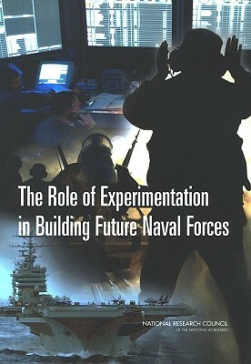 The Role of Experimentation in Building Future Naval Forces by Naval Studies Board, Division on Engineering and Physical Sci, National Research Council