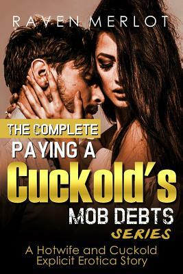 The Complete Paying a Cuckold's Mob Debts Series - A Hotwife and Cuckold Explicit Erotica Story: An Adult Story of Cuckolding and Sexual Submission fo by Raven Merlot