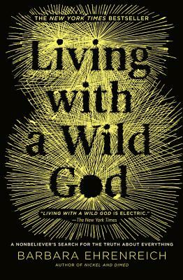 Living with a Wild God: A Nonbeliever's Search for the Truth about Everything by Barbara Ehrenreich