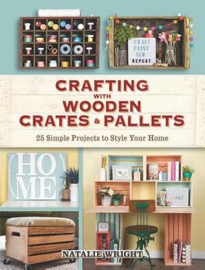 Crafting with Wooden Crates and Pallets: 25 Simple Projects to Style Your Home by Natalie Wright