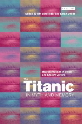The Titanic in Myth and Memory: Representations in Visual and Literary Culture by Sarah Street, Tim Bergfelder