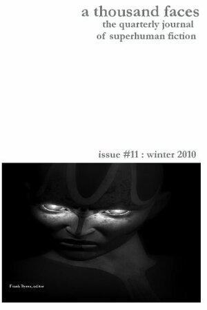 A Thousand Faces, the Quarterly Journal of Superhuman Fiction: Issue #11: Winter 2010 by James Mascia, Frank Byrns, Ian Thomas Healy, Josh Reynolds, Kris Ashton, Rob Brooks, John Bear Ross, Michael Ferrari, Robert S. Tyler, Chris Castle, Brent Knowles, Gordie Laughlin