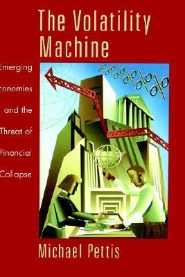The Volatility Machine: Emerging Economics and the Threat of Financial Collapse by Michael Pettis