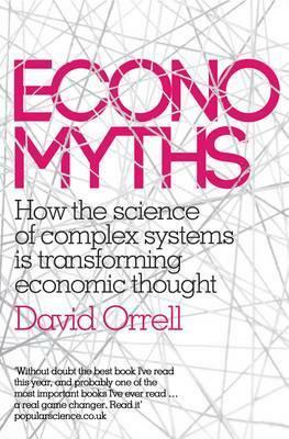 Economyths: How the Science of Complex Systems is Transforming Economic Thought by David Orrell