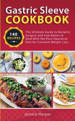 Gastric Sleeve Cookbook: The Ultimate Guide to Bariatric Surgery and how Better to Deal with the Post-Operative Diet for Constant Weight Loss by Jessica Harper