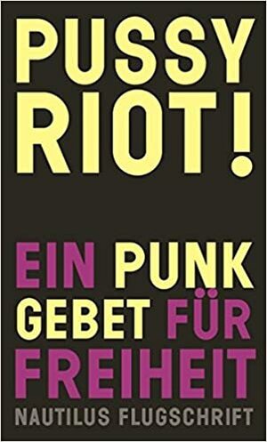 Pussy Riot!: Ein Punk-Gebet für Freiheit by Pussy Riot