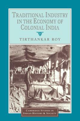 Traditional Industry in the Economy of Colonial India by Tirthankar Roy