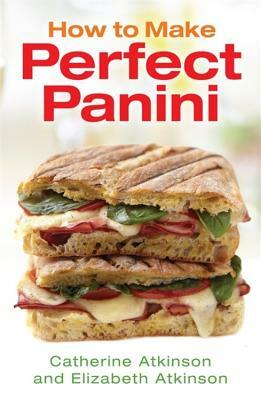 How to Make Perfect Panini by Elizabeth Atkinson, Catherine Atkinson