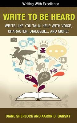 Write to Be Heard: Write Like You Talk: Help with Voice, Character, Dialogue... and More! by Aaron D. Gansky, Diane Sherlock