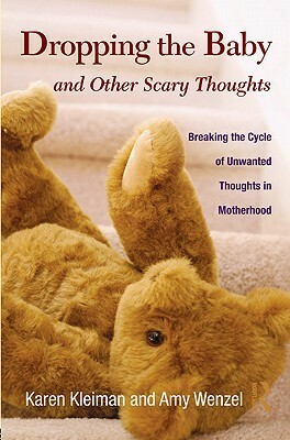 Dropping the Baby and Other Scary Thoughts: Breaking the Cycle of Unwanted Thoughts in Motherhood by Amy Wenzel, Karen Kleiman