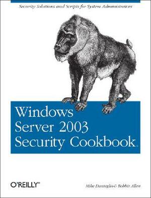 Windows Server 2003 Security Cookbook: Security Solutions and Scripts for System Administrators by Mike Danseglio, Robbie Allen