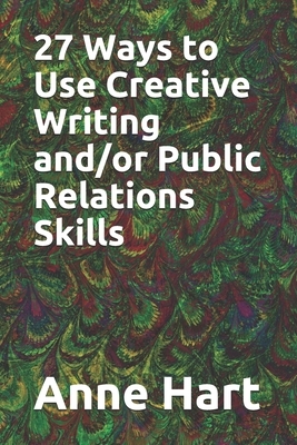 27 Ways to Use Creative Writing and/or Public Relations Skills by Anne Hart