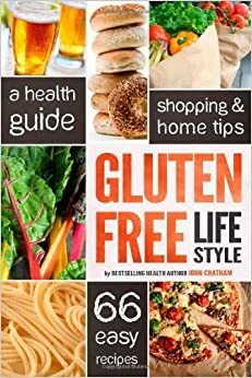 Gluten Free Lifestyle: A Health Guide, Shopping & Home Tips, 66 Easy Recipes by John Chatham