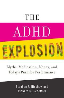 The ADHD Explosion: Myths, Medication, Money, and Today's Push for Performance by Stephen P. Hinshaw, Richard M. Scheffler