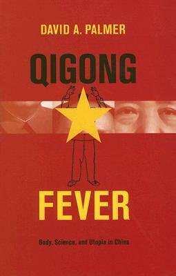 Qigong Fever: Body, Science, and Utopia in China by David A. Palmer