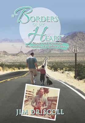 Borders of My Heart: Never Underestimate the Resolve of a Father's Love . . . by Jim Driscoll