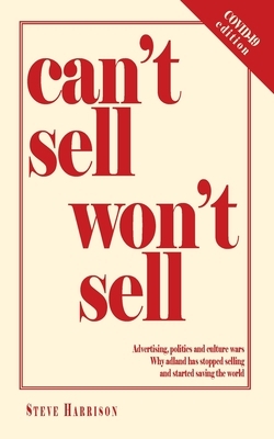 Can't Sell Won't Sell: Advertising, politics and culture wars. Why adland has stopped selling and started saving the world by Steve Harrison