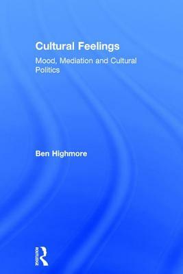 Cultural Feelings: Mood, Mediation and Cultural Politics by Ben Highmore