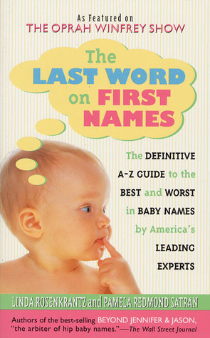 The Last Word on First Names: The Definitive A-Z Guide to the Best and Worst in Baby Names by America's Leading Experts by Linda Rosenkrantz, Pamela Redmond Satran