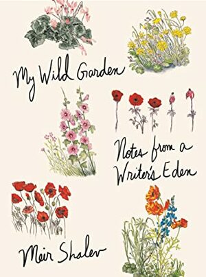 My Wild Garden: Notes from a Writer's Eden by Meir Shalev