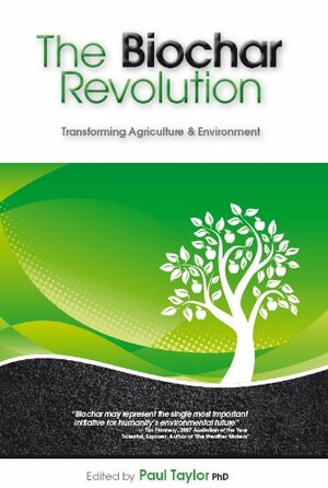 The Biochar Revolution: Transforming Agriculture & Environment by Paul Taylor