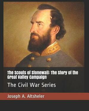 The Scouts of Stonewall: The Story of the Great Valley Campaign: The Civil War Series by Joseph a. Altsheler