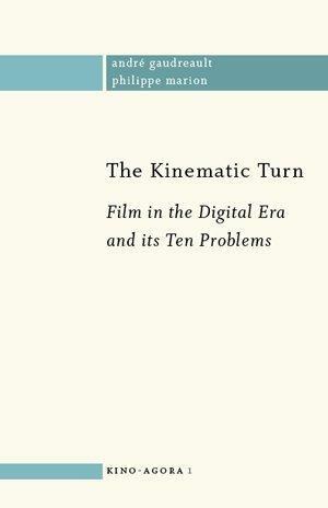 The Kinematic Turn: Film in the Digital Era and its Ten Problems by Philippe Marion, André Gaudreault