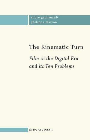 The Kinematic Turn: Film in the Digital Era and its Ten Problems by André Gaudreault, Philippe Marion