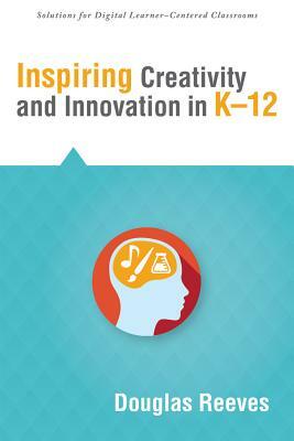 Inspiring Creativity and Innovation in K-12 by Douglas Reeves