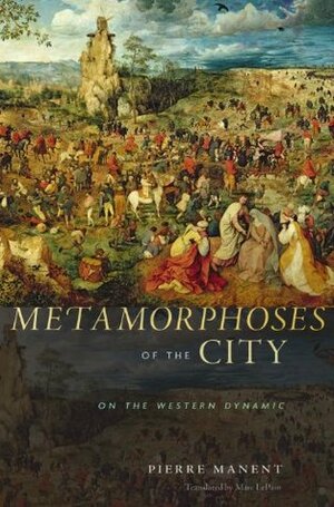 Metamorphoses of the City: On the Western Dynamic by Pierre Manent, Marc LePain