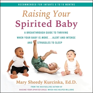 Raising Your Spirited Baby: A Breakthrough Guide for You and Your Child to Thrive Despite the Shrieks and Struggles to Sleep by Mary Sheedy Kurcinka