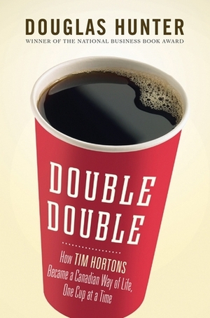 Double Double: How Tim Hortons Became a Canadian Way of Life, One Cup at a Time by Douglas Hunter