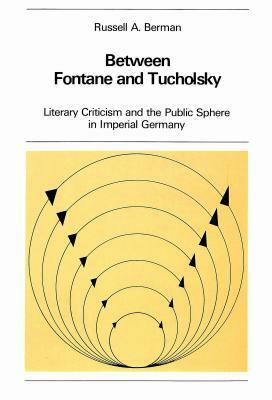 Between Fontane and Tucholsky: Literary Criticism and the Public Sphere in Imperial Germany by Russell A. Berman