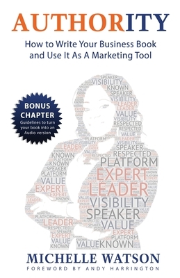 Authority: How To Write A Business Book & Use It As A Marketing Tool by Michelle Watson