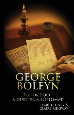 George Boleyn: Tudor Poet, Courtier & Diplomat by Claire Ridgway, Clare Cherry