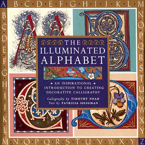 The Illuminated Alphabet: An Inspirational Introduction to Creating Decorative Calligraphy by Timothy Noad, Patricia Seligman