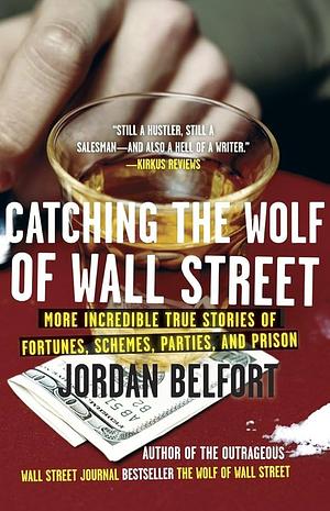 Catching the Wolf of Wall Street: More Incredible True Stories of Fortunes, Schemes, Parties, and Prison by Jordan Belfort