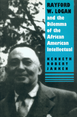 Rayford W. Logan and the Dilemma of the African American Intellectual by Kenneth Robert Janken